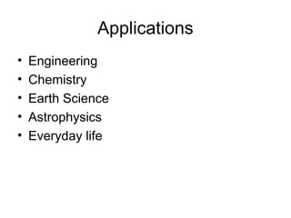 flipperworks.com



               Applications
•   Engineering
•   Chemistry
•   Earth Science
•   Astrophysics
•   Everyday life
 