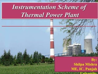 Instrumentation Scheme of
Thermal Power Plant
By:
Shilpa Mishra
ME, IC, Panjab
 
