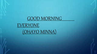 GOOD MORNING
EVERYONE
(OHAYO MINNA)
 