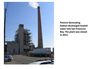 Potrero Generating
Station discharged heated
water into San Francisco
Bay. The plant was closed
in 2011.
 