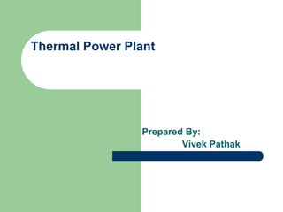 Thermal Power Plant

Prepared By:
Vivek Pathak

 