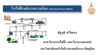 โรงไฟฟ้าพลังงานความร้อน (Thermal Power Plant) 
ณัฐวุฒิ ค่าไทยสง 
สาขาวิศวกรรมไฟฟ้า คณะวิศวกรรมศาสตร์ 
มหาวิทยาลัยเทคโนโลยีราชมงคลล้านนา พิษณุโลก 
 