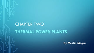 CHAPTER TWO
THERMAL POWER PLANTS
By Mesfin Megra
 