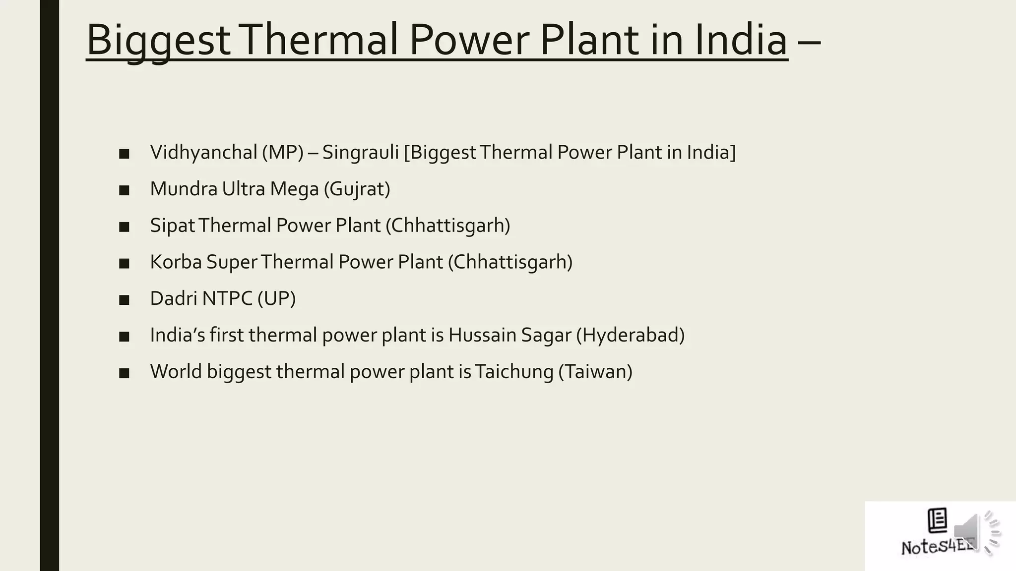 BiggestThermal Power Plant in India –
■ Vidhyanchal (MP) – Singrauli [BiggestThermal Power Plant in India]
■ Mundra Ultra Mega (Gujrat)
■ SipatThermal Power Plant (Chhattisgarh)
■ Korba SuperThermal Power Plant (Chhattisgarh)
■ Dadri NTPC (UP)
■ India’s first thermal power plant is Hussain Sagar (Hyderabad)
■ World biggest thermal power plant isTaichung (Taiwan)
 