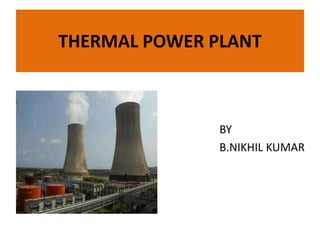 THERMAL POWER PLANT
BY
B.NIKHIL KUMAR
 
