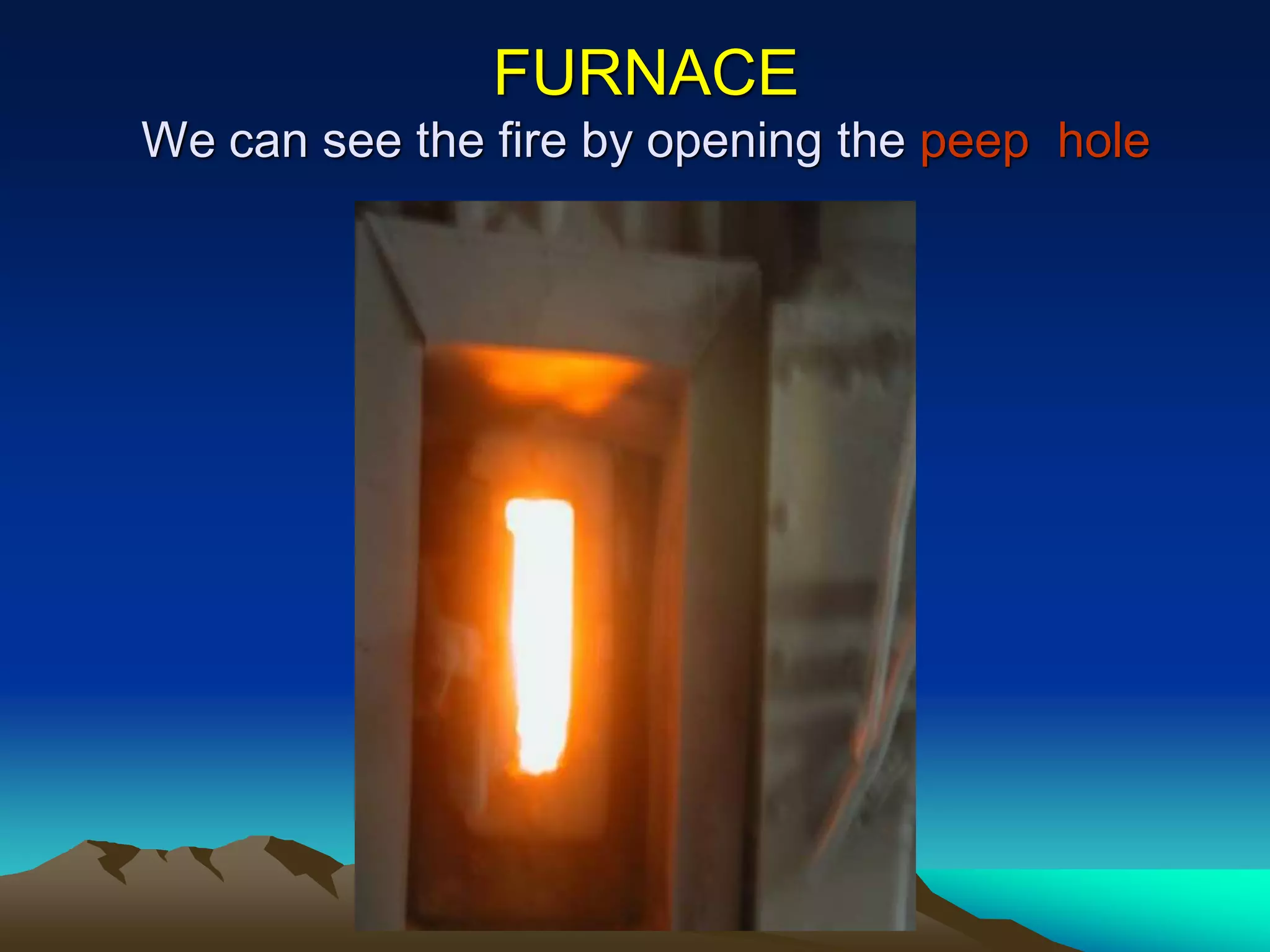 FURNACE
We can see the fire by opening the peep hole
 