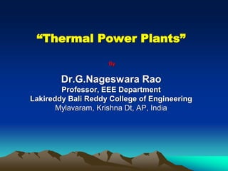 “Thermal Power Plants”
By
Dr.G.Nageswara Rao
Professor, EEE Department
Lakireddy Bali Reddy College of Engineering
Mylavaram, Krishna Dt, AP, India
 