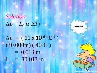 Solution:
DL = L0  DT)
DL = ( 11 x 10-6 C-1 )
(30.000m) ( 40oC )
= 0.013 m
L = 30.013 m
 