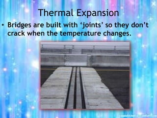 Thermal Expansion
• Bridges are built with ‘joints’ so they don’t
crack when the temperature changes.
 