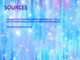 http://www.scienceclarified.com/everyday/Real-Life-Physics-
Vol-2/Thermal-Expansion-How-it-works.html#ixzz3hKvveco9
http://physics.info/expansion/
 