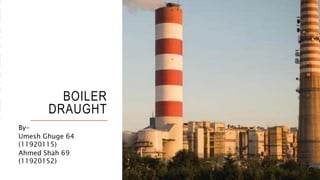 BOILER
DRAUGHT
By-
Umesh Ghuge 64
(11920115)
Ahmed Shah 69
(11920152)
 