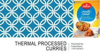 THERMAL PROCESSED
CURRIES
Presented by
S.Keerthana
17FT1D7815
 