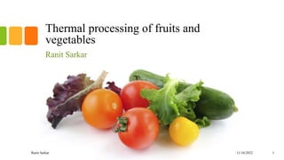 Thermal processing of fruits and
vegetables
Ranit Sarkar
11/16/2022
Ranit Sarkar 1
 