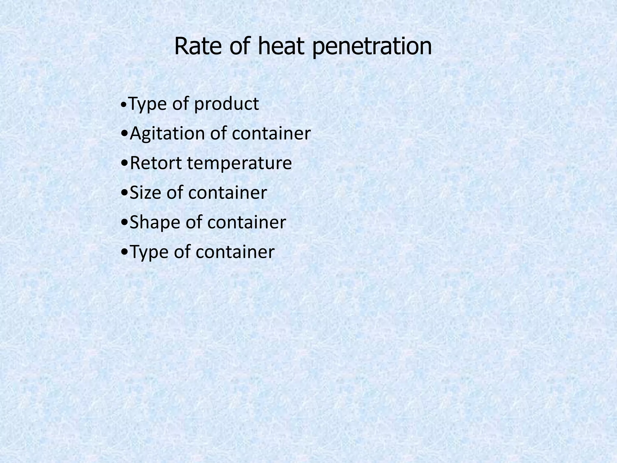Rate of heat penetration
•Type of product
•Agitation of container
•Retort temperature
•Size of container
•Shape of container
•Type of container
 