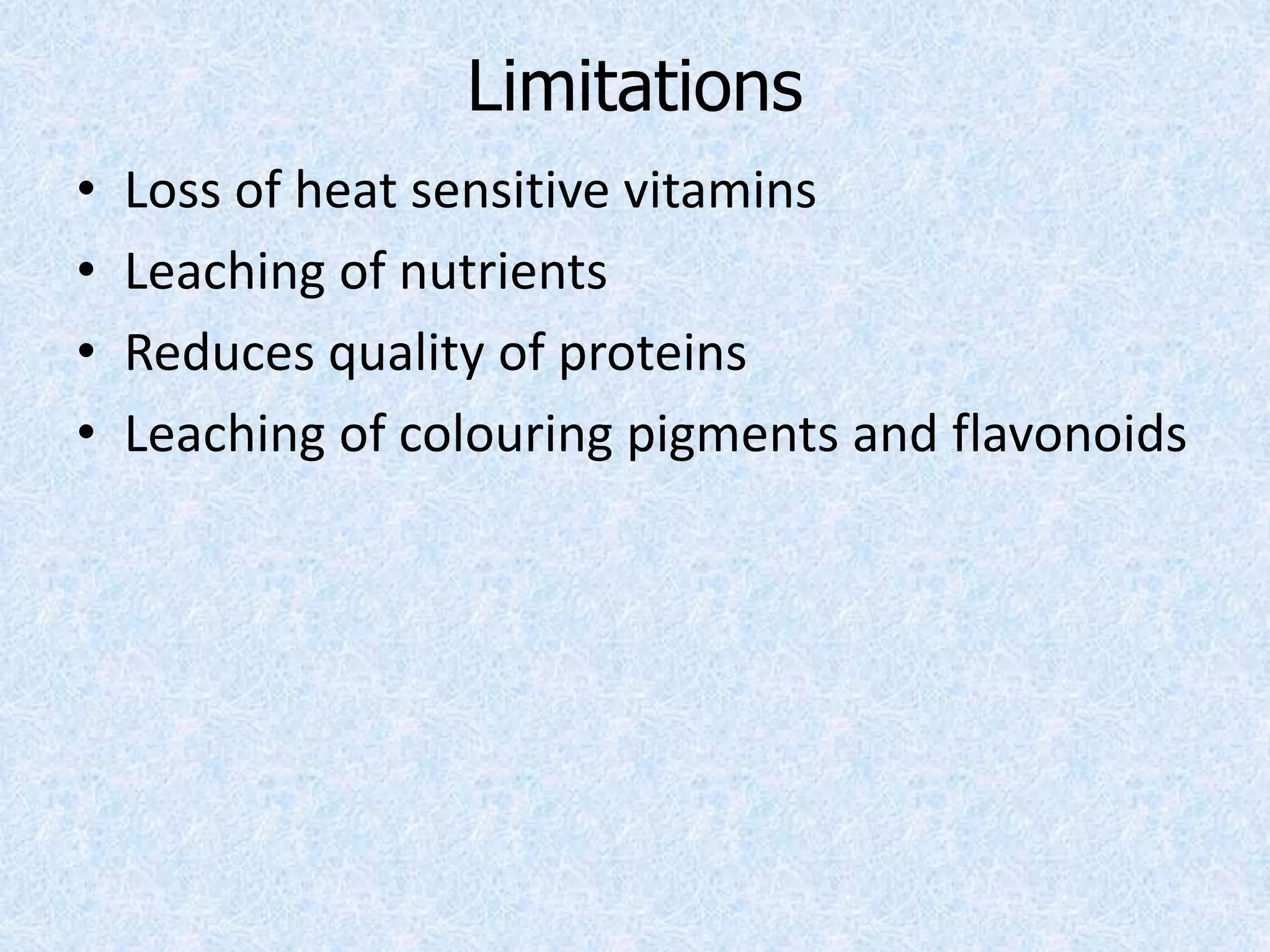 Limitations
• Loss of heat sensitive vitamins
• Leaching of nutrients
• Reduces quality of proteins
• Leaching of colouring pigments and flavonoids
 