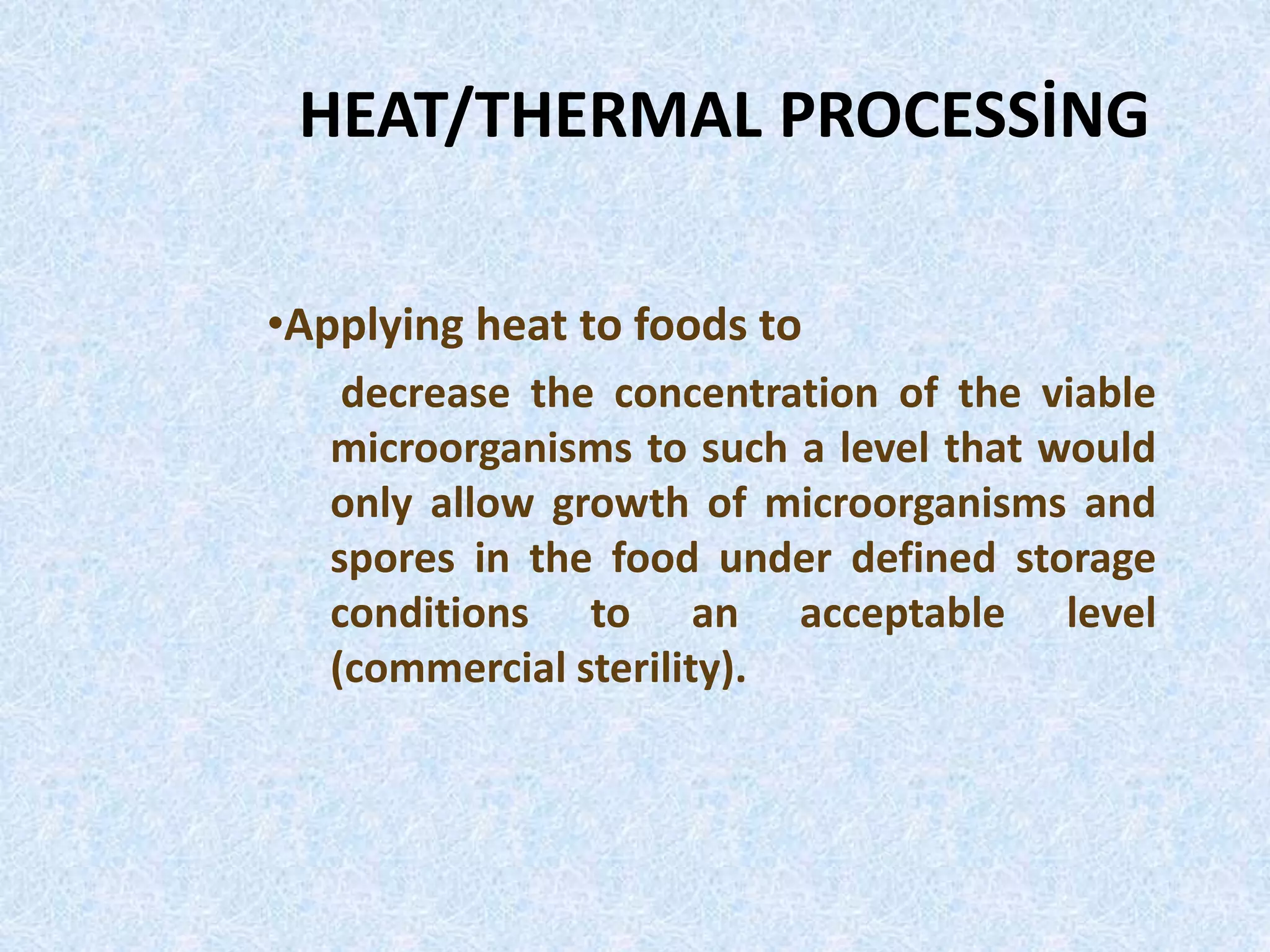 HEAT/THERMAL PROCESSİNG
•Applying heat to foods to
decrease the concentration of the viable
microorganisms to such a level that would
only allow growth of microorganisms and
spores in the food under defined storage
conditions to an acceptable level
(commercial sterility).
 