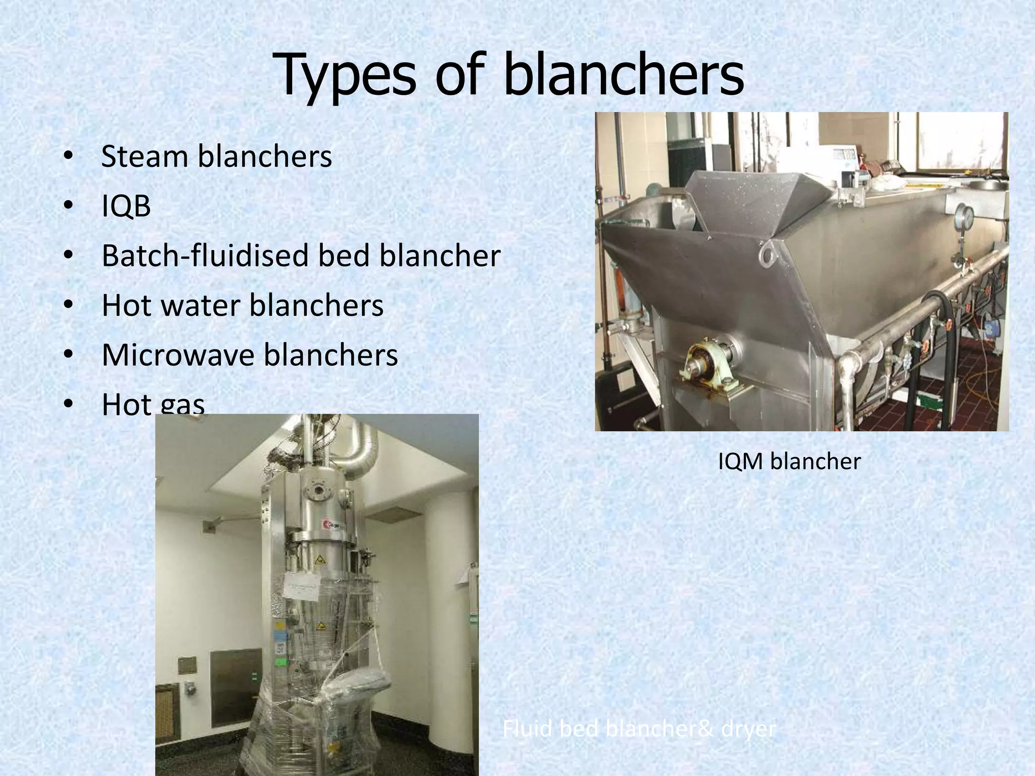 Types of blanchers
• Steam blanchers
• IQB
• Batch-fluidised bed blancher
• Hot water blanchers
• Microwave blanchers
• Hot gas
IQM blancher
Microwave blancher Fluid bed blancher& dryer
 