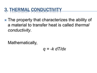 3. THERMAL CONDUCTIVITY
 The property that characterizes the ability of
a material to transfer heat is called thermal
conductivity.
Mathematically,
q = -k dT/dx
 