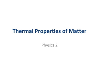 Thermal Properties of Matter

          Physics 2
 