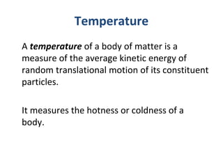 Temperature
A temperature of a body of matter is a 
measure of the average kinetic energy of 
random translational motion ...