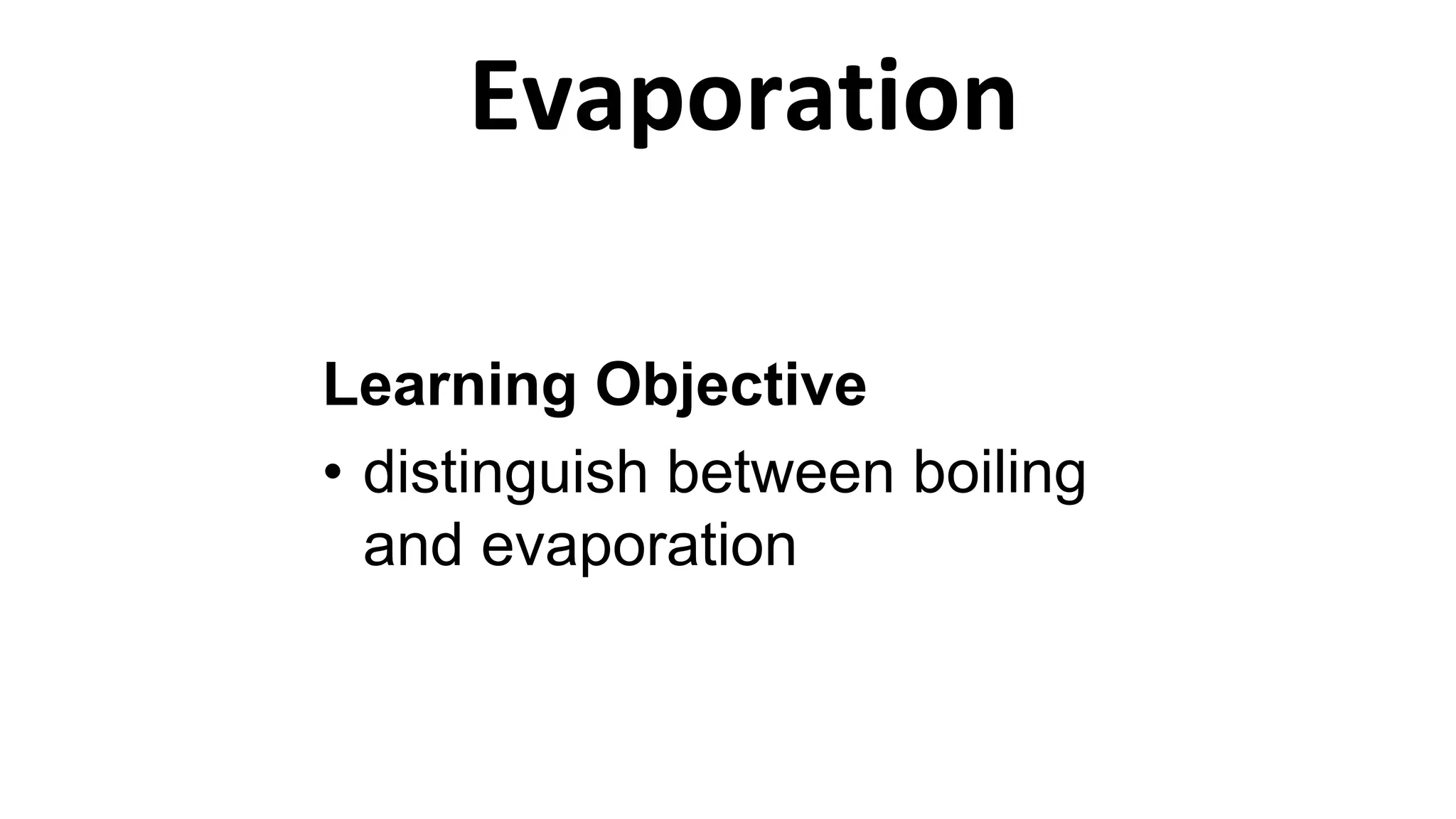 Learning Objective
• distinguish between boiling
and evaporation
Evaporation
 