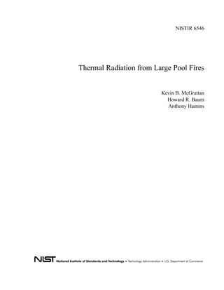 NISTIR 6546




Thermal Radiation from Large Pool Fires


                         Kevin B. McGrattan
                           Howard R. Baum
                           Anthony Hamins
 