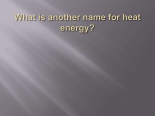 What is another name for heat energy?