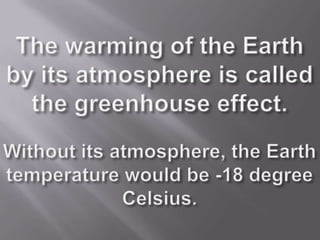 The warming of the Earth by its atmosphere is called the greenhouse effect.Without its atmosphere, the Earth temperature w...