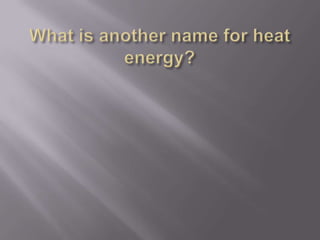 What is another name for heat energy?<br />