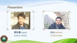 Presenters
普拉赛(Nepal)
2820170058
比拉(Pakistan)
2820166036
 
