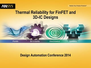 6/23/2014 © 2014 ANSYS, Inc. 1 
Thermal Reliability for FinFET and 
3D-IC Designs 
Design Automation Conference 2014 
 