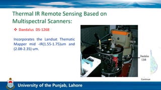 Thermal IR Remote Sensing Based on
Multispectral Scanners:
 Daedalus DS-1268
Incorporates the Landsat Thematic
Mapper mid -IR(1.55-1.75)um and
(2.08-2.35) um.
Continue
 
