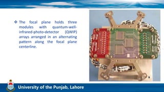  The focal plane holds three
modules with quantum-well-
infrared-photo-detector (QWIP)
arrays arranged in an alternating
pattern along the focal plane
centerline.
 