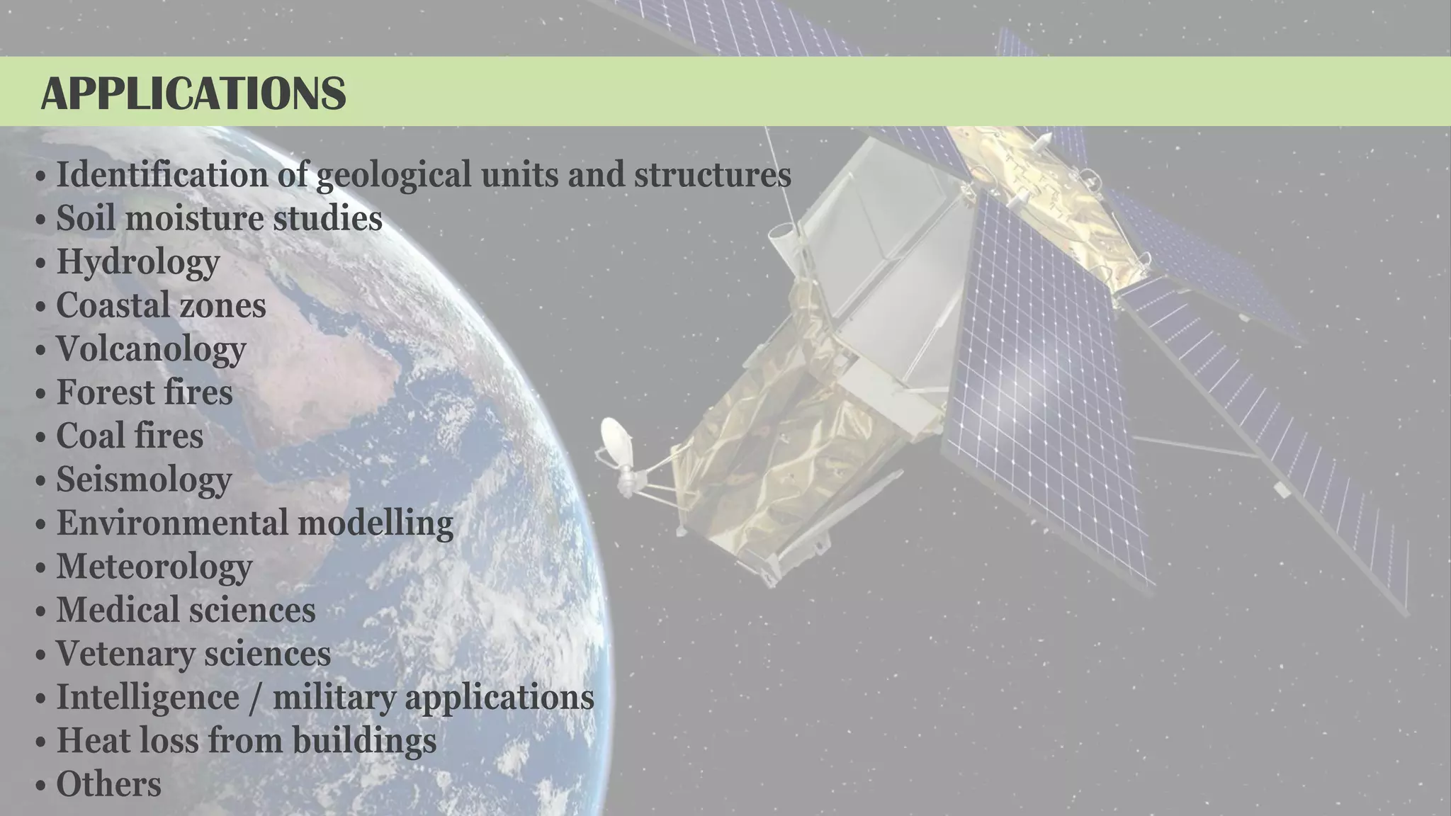 APPLICATIONS
• Identification of geological units and structures
• Soil moisture studies
• Hydrology
• Coastal zones
• Volcanology
• Forest fires
• Coal fires
• Seismology
• Environmental modelling
• Meteorology
• Medical sciences
• Vetenary sciences
• Intelligence / military applications
• Heat loss from buildings
• Others
 