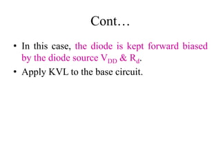 Cont…
• In this case, the diode is kept forward biased
by the diode source VDD & Rd.
• Apply KVL to the base circuit.
 