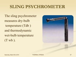 SLING PSYCHROMETER
The sling psychrometer
measures dry-bulb
temperature (Tdb )
and thermodynamic
wet-bulb temperature
(T wb ).

Saturday, March 08, 2014

THERMAL STRESS

37

 