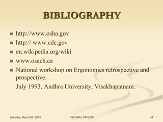 BIBLIOGRAPHY






http://www.osha.gov
http:// www.cdc.gov
en.wikipedia.org/wiki
www.osach.ca
National workshop on Ergonomics retrospective and
prospective.
July 1993, Andhra University, Visakhapatnam.

Saturday, March 08, 2014

THERMAL STRESS

44

 