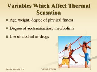 Variables Which Affect Thermal
Sensation


Age, weight, degree of physical fitness



Degree of acclimatization, metabolism



Use of alcohol or drugs

Saturday, March 08, 2014

THERMAL STRESS

7

 