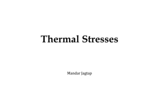 Thermal Stresses
Mandar Jagtap
 