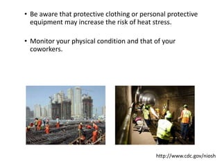 • Be aware that protective clothing or personal protective
equipment may increase the risk of heat stress.
• Monitor your physical condition and that of your
coworkers.
http://www.cdc.gov/niosh
 
