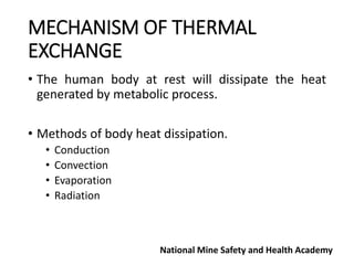 MECHANISM OF THERMAL
EXCHANGE
• The human body at rest will dissipate the heat
generated by metabolic process.
• Methods of body heat dissipation.
• Conduction
• Convection
• Evaporation
• Radiation
National Mine Safety and Health Academy
 