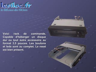 Voici rack de commande, Capable d'héberger un disque dur ou tout autre accessoire au format 3,5 pouces. Les boutons et leds sont au complet. Le reset est bien présent.  
