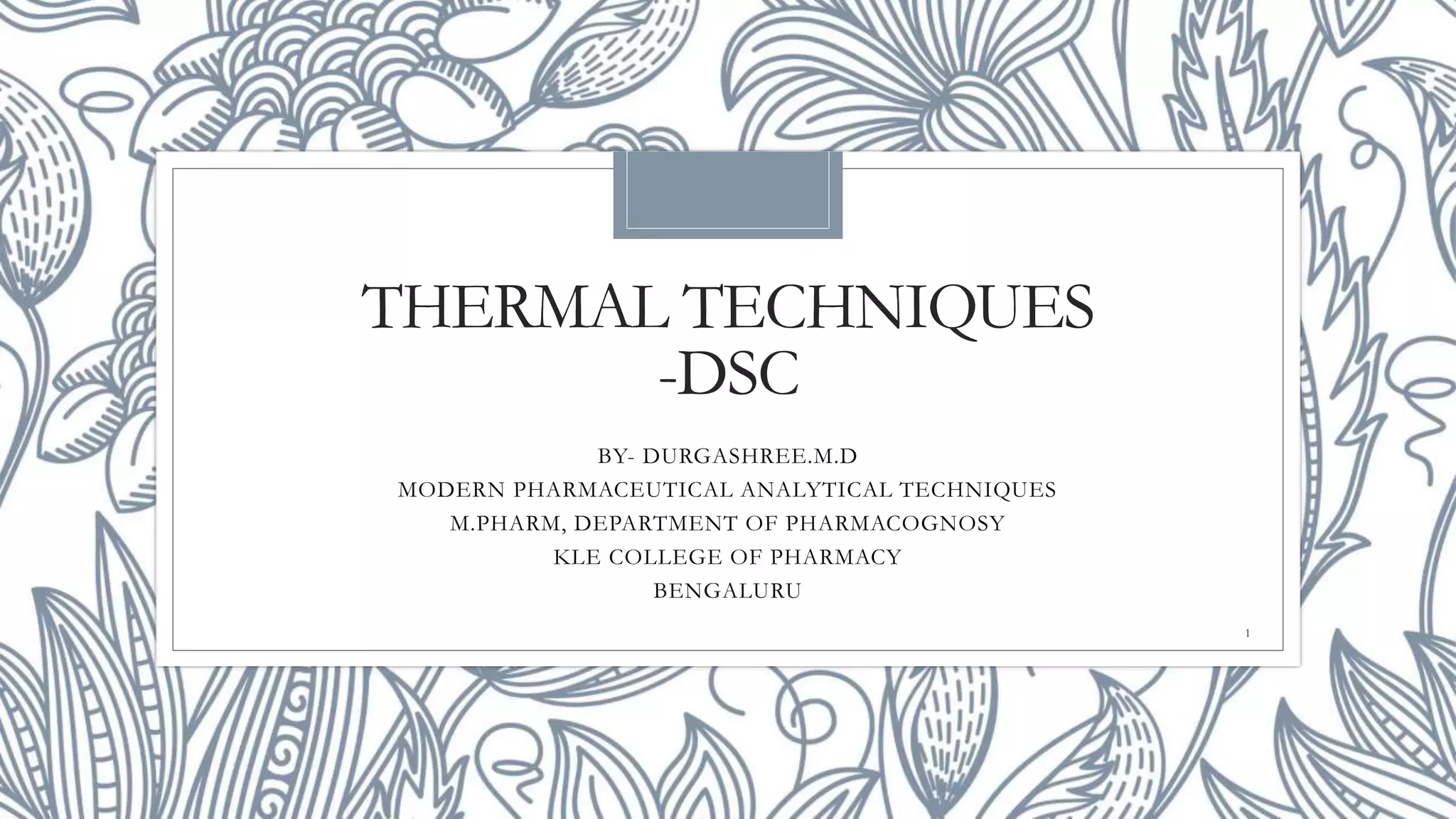 THERMAL TECHNIQUES
-DSC
BY- DURGASHREE.M.D
MODERN PHARMACEUTICAL ANALYTICAL TECHNIQUES
M.PHARM, DEPARTMENT OF PHARMACOGNOSY
KLE COLLEGE OF PHARMACY
BENGALURU
1
 