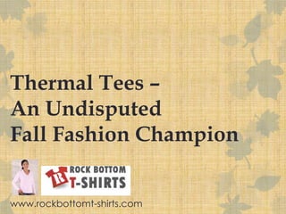 Thermal Tees – An Undisputed Fall Fashion Champion www.rockbottomt-shirts.com 