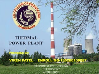 PREPARED BY:
VIREN PATEL ENROLL NO-130280109087
THERMAL
POWER PLANT
ELECTRICAL ENGINEERING
DEPARTMENT
AHMEDABAD
 