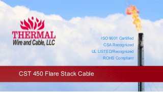 CST 450 Flare Stack Cable
ISO 9001 Certified
CSA Recognized
UL LISTED/Recognized
ROHS Compliant
 