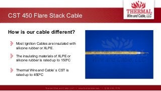 CST 450 Flare Stack Cable
Thermal Wire and Cable, LLC • www.thermalwire.com • (239) 435 -1779
Most Ignition Cables are ins...