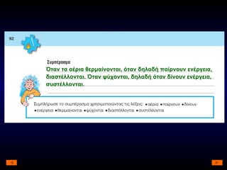 Όταν τα αέρια θερμαίνονται, όταν δηλαδή παίρνουν ενέργεια, διαστέλλονται. Όταν ψύχονται, δηλαδή όταν δίνουν ενέργεια, συστέλλονται. 