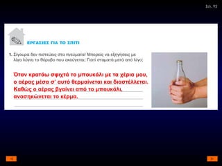 Σελ. 92 Όταν κρατάω σφιχτά το μπουκάλι με τα χέρια μου, ο αέρας μέσα σ’ αυτό θερμαίνεται και διαστέλλεται. Καθώς ο αέρας βγαίνει από το μπουκάλι, ανασηκώνεται το κέρμα. 