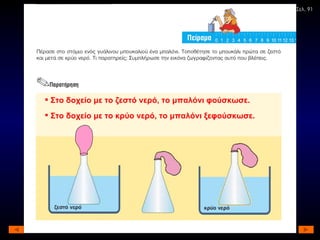 Σελ. 91 Στο δοχείο με το ζεστό νερό, το μπαλόνι φούσκωσε. Στο δοχείο με το κρύο νερό, το μπαλόνι ξεφούσκωσε. 